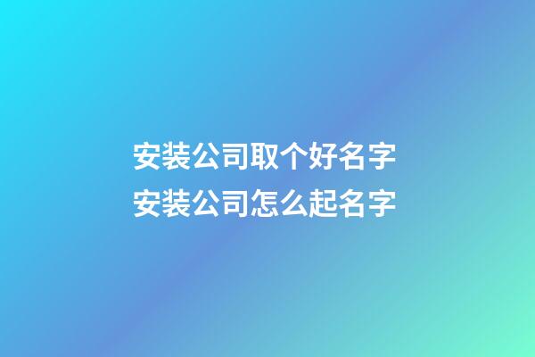 安装公司取个好名字 安装公司怎么起名字-第1张-公司起名-玄机派